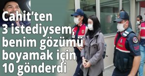 Cahit’ten 3 istediysem, benim gözümü boyamak için 10 gönderdi