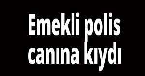 Emekli polis canına kıydı