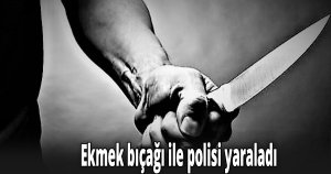 Ekmek bıçağı ile polisi yaraladı