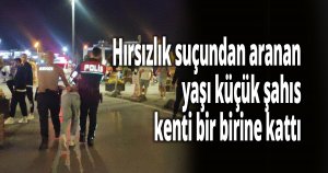 Hırsızlık suçundan aranan yaşı küçük şahıs kenti bir birine kattı