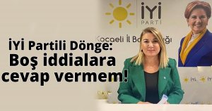 İyi Partili Dönge: Boş iddialara cevap vermem!