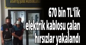 670 bin TL'lik elektrik kablosu çalan hırsızlar yakalandı