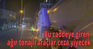  Bu caddeye giren ağır tonajlı araçlar ceza yiyecek