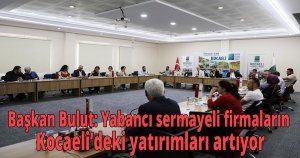 Başkan Bulut: Yabancı sermayeli firmaların Kocaeli’deki yatırımları artıyor