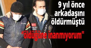 9 yıl önce arkadaşını öldürmüştü