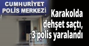 Karakolda dehşet saçtı, 3 polis yaralandı
