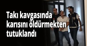 Takı kavgasında karısını öldürmekten tutuklandı
