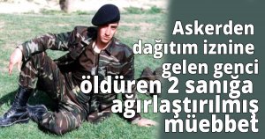  Askerden dağıtım iznine gelen genci öldüren 2 sanığa ağırlaştırılmış müebbet