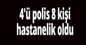 4'ü polis 8 kişi hastanelik oldu