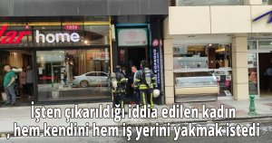 İşten çıkarıldığı iddia edilen kadın, hem kendini hem iş yerini yakmak istedi