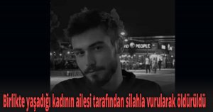 Birlikte yaşadığı kadının ailesi tarafından silahla vurularak öldürüldü