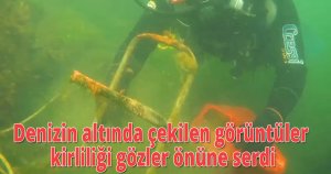 Denizin altında çekilen görüntüler kirliliği gözler önüne serdi