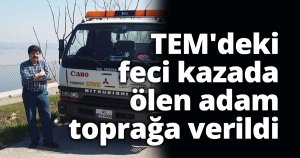 TEM'deki feci kazada ölen adam toprağa verildi