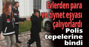 Evlerden para ve ziynet eşyası çalıyorlardı