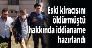 Eski kiracısını öldürmüştü, hakkında iddianame hazırlandı