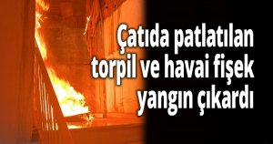 Çatıda patlatılan torpil ve havai fişek yangın çıkardı