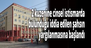 2 kuzenine cinsel istismarda bulunduğu iddia edilen şahsın yargılanmasına başlandı