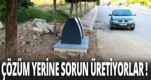 ÇÖZÜM YERİNE SORUN ÜRETİYORLAR !