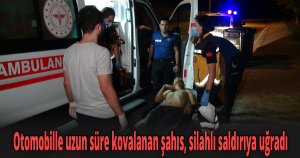 Otomobille uzun süre kovalanan şahıs, silahlı saldırıya uğradı