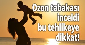 Ozon tabakası inceldi, bu tehlikeye dikkat!