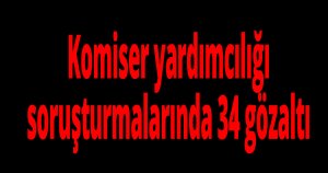 Komiser yardımcılığı soruşturmalarında 34 gözaltı