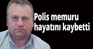 Polis memuru hayatını kaybetti