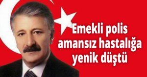 Emekli polis amansız hastalığa yenik düştü