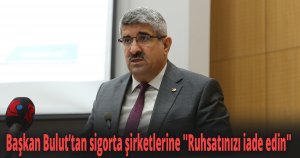 Başkan Bulut’tan sigorta şirketlerine ''Ruhsatınızı iade edin''