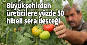 Büyükşehirden üreticilere yüzde 50 hibeli sera desteği