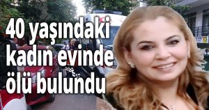 40 yaşındaki kadın evinde ölü bulundu