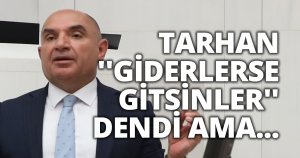 TARHAN ''GİDERLERSE GİTSİNLER'' DENDİ