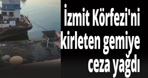 İzmit Körfezi'ni kirleten gemiye ceza yağdı