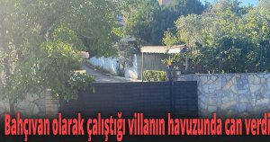 Bahçıvan olarak çalıştığı villanın havuzunda can verdi
