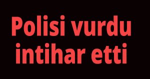 Polisi vurdu, intihar etti