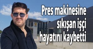 Pres makinesine sıkışan işçi hayatını kaybetti
