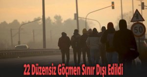 22 Düzensiz Göçmen Sınır Dışı Edildi