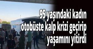 95 yaşındaki kadın otobüste kalp krizi geçirip yaşamını yitirdi