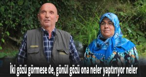 İki gözü görmese de, gönül gözü ona neler yaptırıyor neler