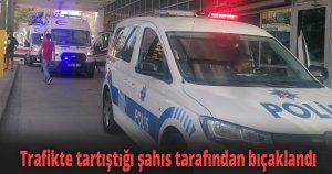 Trafikte tartıştığı şahıs tarafından bıçaklandı