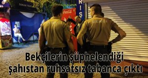 Bekçilerin şüphelendiği şahıstan ruhsatsız tabanca çıktı