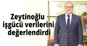 Zeytinoğlu işgücü verilerini değerlendirdi