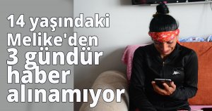 14 yaşındaki Melike'den 3 gündür haber alınamıyor