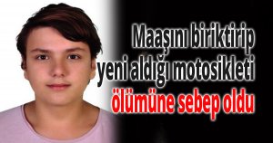 Maaşını biriktirip yeni aldığı motosikleti ölümüne sebep oldu