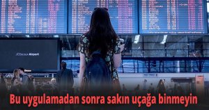 Bu uygulamadan sonra sakın uçağa binmeyin