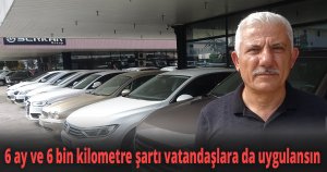 Oto galericiler, 6 ay ve 6 bin kilometre şartının vatandaşlara da uygulanmasını istiyor