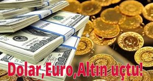 Dolar, Euro, Altın uçtu!