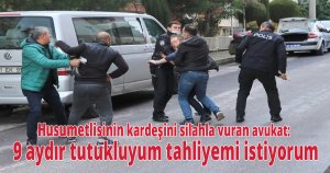 Husumetlisinin kardeşini silahla vuran avukat: 9 aydır tutukluyum tahliyemi istiyorum