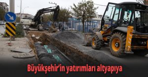 Büyükşehir’in yatırımları altyapıya