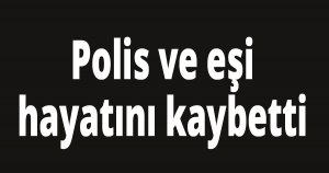 Polis ve eşi hayatını kaybetti