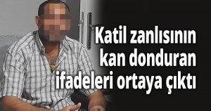 Katil zanlısının kan donduran ifadeleri ortaya çıktı